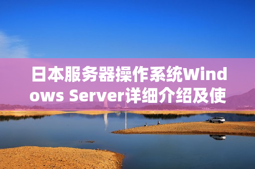 日本服务器操作系统Windows Server详细介绍及使用指南