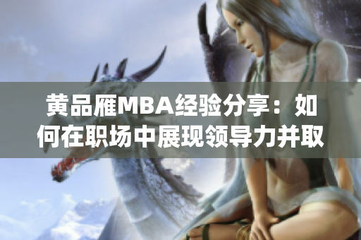 黄品雁MBA经验分享：如何在职场中展现领导力并取得成功(1)