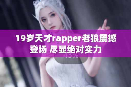 19岁天才rapper老狼震撼登场 尽显绝对实力