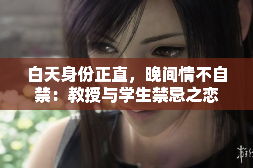 白天身份正直，晚间情不自禁：教授与学生禁忌之恋