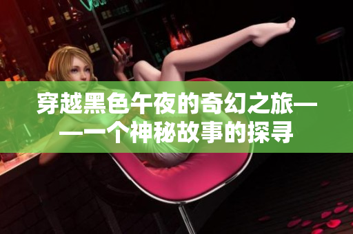 穿越黑色午夜的奇幻之旅——一个神秘故事的探寻