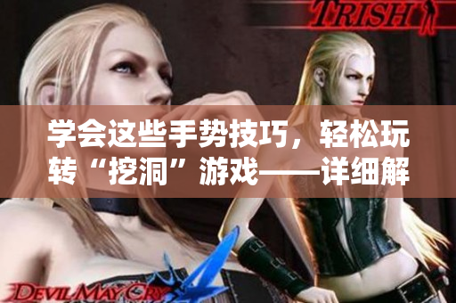 学会这些手势技巧，轻松玩转“挖洞”游戏——详细解析！