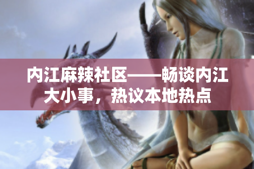 内江麻辣社区——畅谈内江大小事，热议本地热点