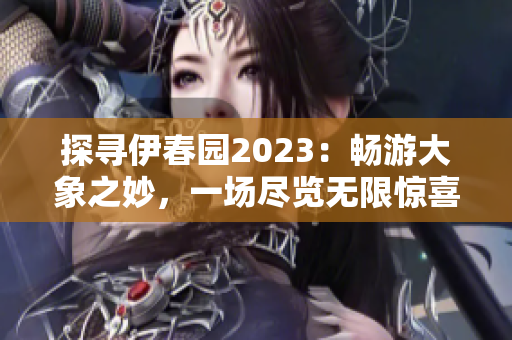 探寻伊春园2023：畅游大象之妙，一场尽览无限惊喜的奇幻之旅