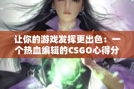 让你的游戏发挥更出色：一个热血编辑的CSGO心得分享