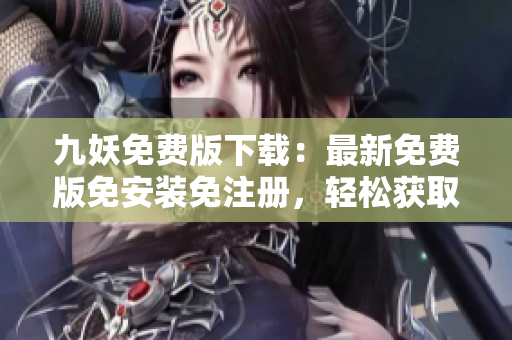 九妖免费版下载：最新免费版免安装免注册，轻松获取最新版资源