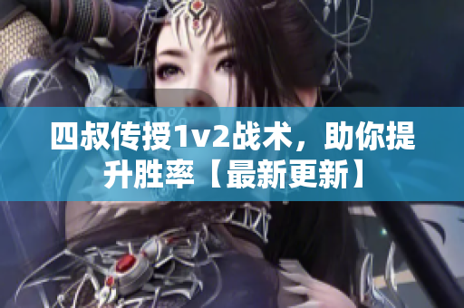 四叔传授1v2战术，助你提升胜率【最新更新】