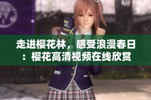 走进樱花林，感受浪漫春日：樱花高清视频在线欣赏