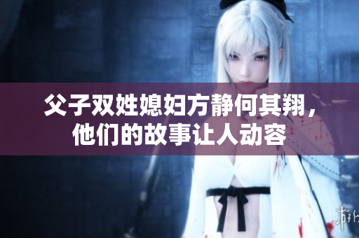 父子双姓媳妇方静何其翔，他们的故事让人动容