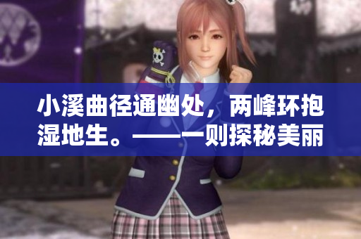 小溪曲径通幽处，两峰环抱湿地生。——一则探秘美丽自然景观的故事
