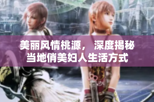 美丽风情桃源， 深度揭秘当地俏美妇人生活方式