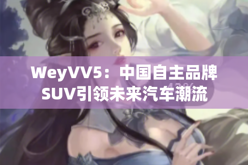 WeyVV5：中国自主品牌SUV引领未来汽车潮流