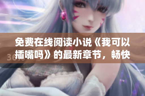 免费在线阅读小说《我可以插嘴吗》的最新章节，畅快阅读不受干扰(1)