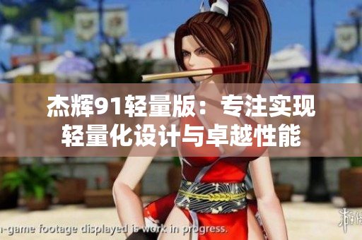杰辉91轻量版：专注实现轻量化设计与卓越性能