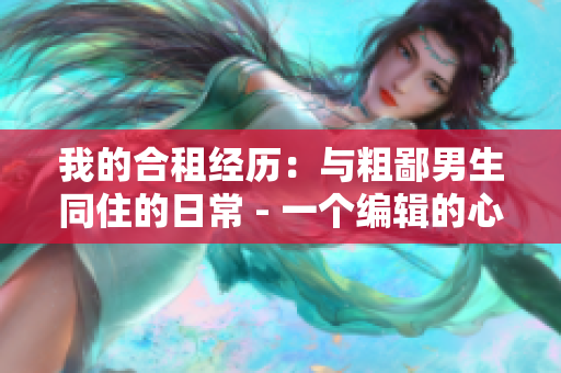 我的合租经历：与粗鄙男生同住的日常 - 一个编辑的心路历程