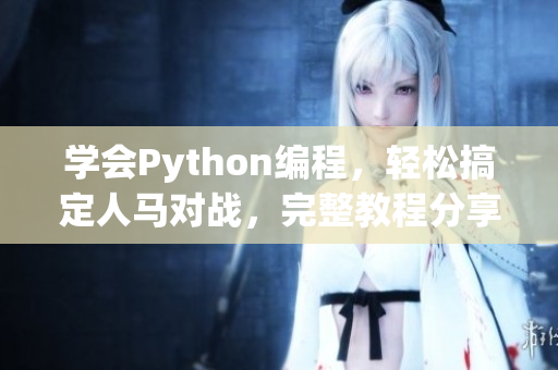 学会Python编程，轻松搞定人马对战，完整教程分享！