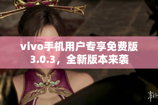 vivo手机用户专享免费版3.0.3，全新版本来袭