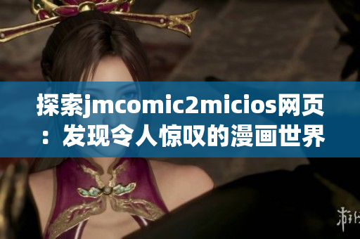 探索jmcomic2micios网页：发现令人惊叹的漫画世界(1)