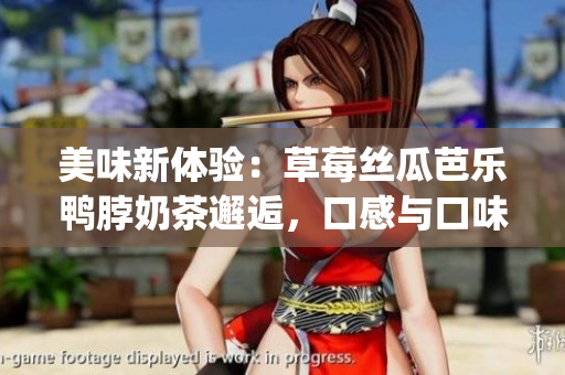 美味新体验：草莓丝瓜芭乐鸭脖奶茶邂逅，口感与口味的完美融合(1)