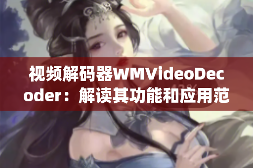 视频解码器WMVideoDecoder：解读其功能和应用范围(1)