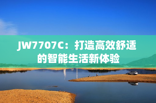 JW7707C：打造高效舒适的智能生活新体验