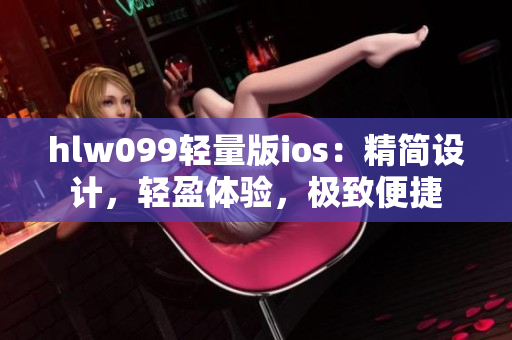 hlw099轻量版ios：精简设计，轻盈体验，极致便捷