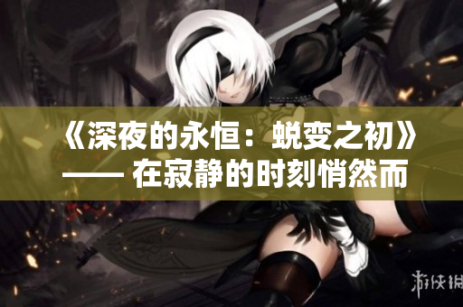 《深夜的永恒：蜕变之初》 —— 在寂静的时刻悄然而至