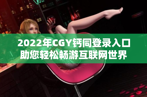 2022年CGY钙同登录入口助您轻松畅游互联网世界
