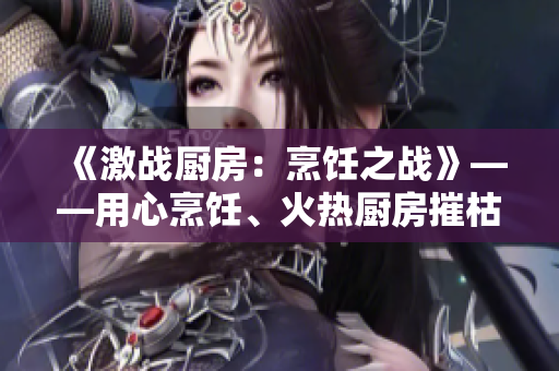 《激战厨房：烹饪之战》——用心烹饪、火热厨房摧枯拉朽