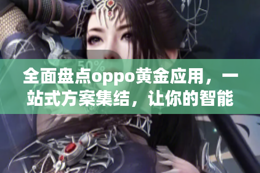 全面盘点oppo黄金应用，一站式方案集结，让你的智能生活更完美
