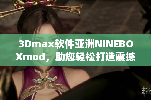 3Dmax软件亚洲NINEBOXmod，助您轻松打造震撼效果(1)