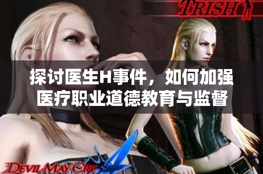 探讨医生H事件，如何加强医疗职业道德教育与监督