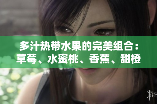 多汁热带水果的完美组合：草莓、水蜜桃、香蕉、甜橙和芒果