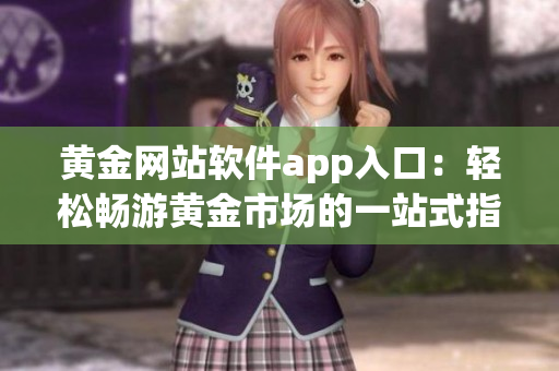 黄金网站软件app入口：轻松畅游黄金市场的一站式指南(1)