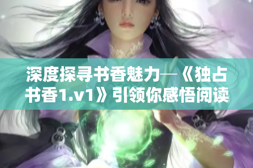 深度探寻书香魅力─《独占书香1.v1》引领你感悟阅读乐趣