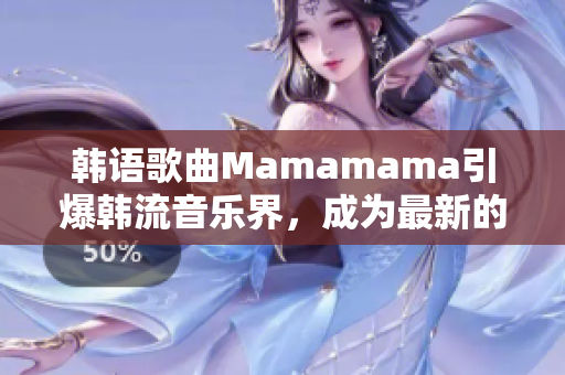 韩语歌曲Mamamama引爆韩流音乐界，成为最新的热门话题！