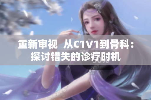 重新审视  从C1V1到骨科：探讨错失的诊疗时机