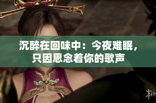 沉醉在回味中：今夜难眠，只因思念着你的歌声