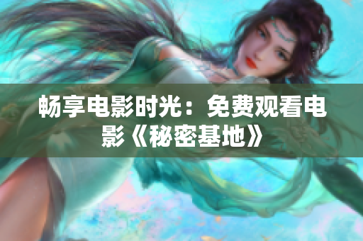 畅享电影时光：免费观看电影《秘密基地》