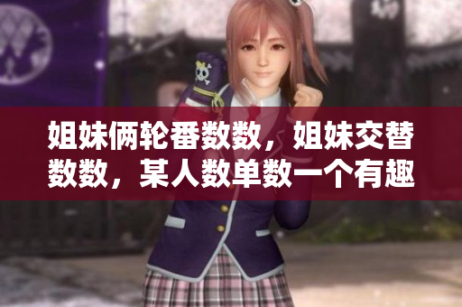 姐妹俩轮番数数，姐妹交替数数，某人数单数一个有趣的数数游戏