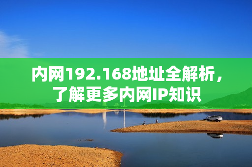 内网192.168地址全解析，了解更多内网IP知识