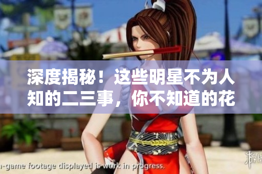 深度揭秘！这些明星不为人知的二三事，你不知道的花边瓜闻