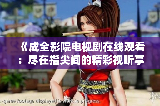 《成全影院电视剧在线观看：尽在指尖间的精彩视听享受》