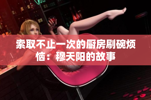 索取不止一次的厨房刷碗烦恼：穆天阳的故事