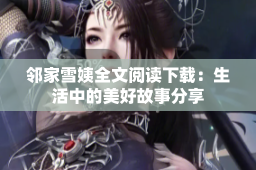邻家雪姨全文阅读下载：生活中的美好故事分享