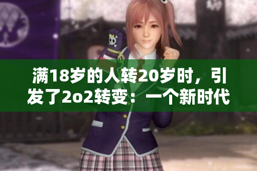 满18岁的人转20岁时，引发了2o2转变：一个新时代的到来
