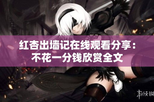 红杏出墙记在线观看分享：不花一分钱欣赏全文