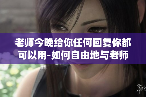 老师今晚给你任何回复你都可以用-如何自由地与老师相处(1)