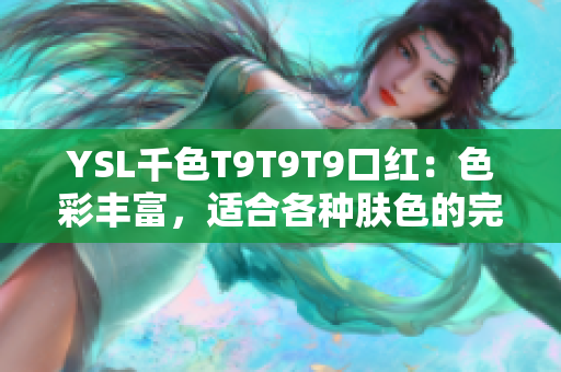 YSL千色T9T9T9口红：色彩丰富，适合各种肤色的完美选择