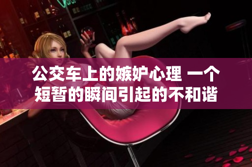 公交车上的嫉妒心理 一个短暂的瞬间引起的不和谐